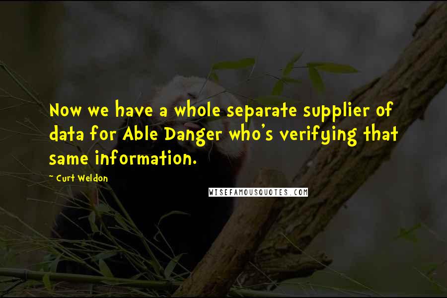 Curt Weldon Quotes: Now we have a whole separate supplier of data for Able Danger who's verifying that same information.