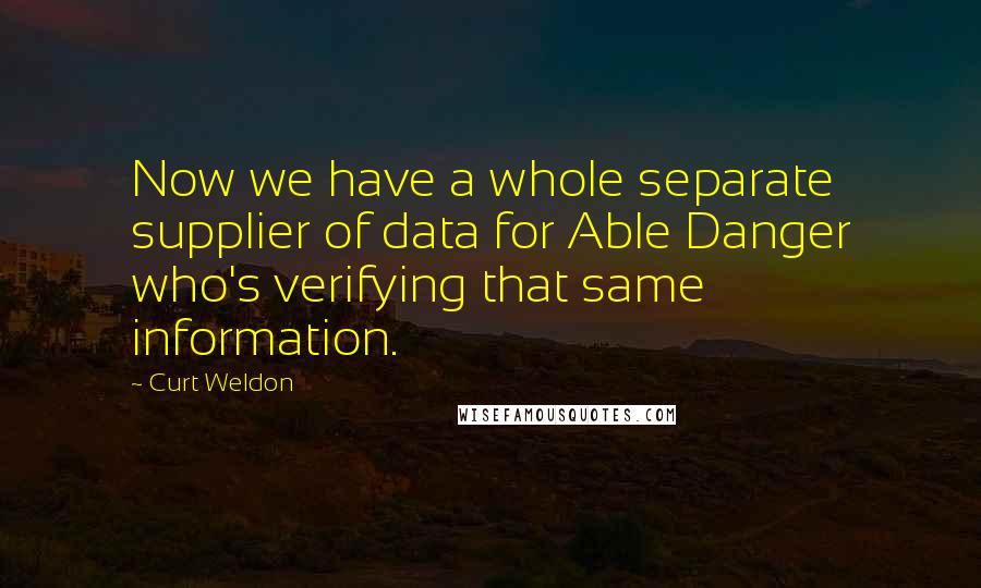Curt Weldon Quotes: Now we have a whole separate supplier of data for Able Danger who's verifying that same information.