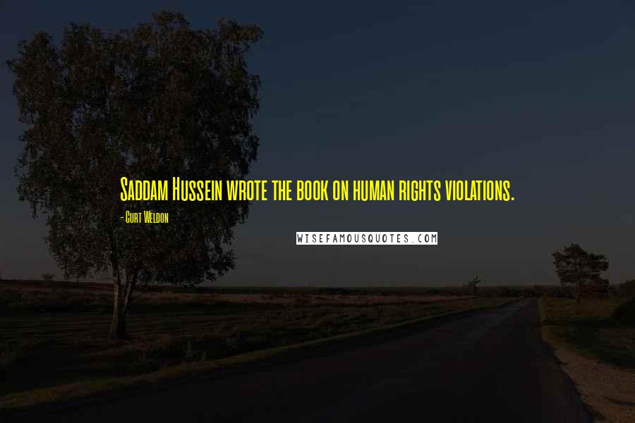 Curt Weldon Quotes: Saddam Hussein wrote the book on human rights violations.