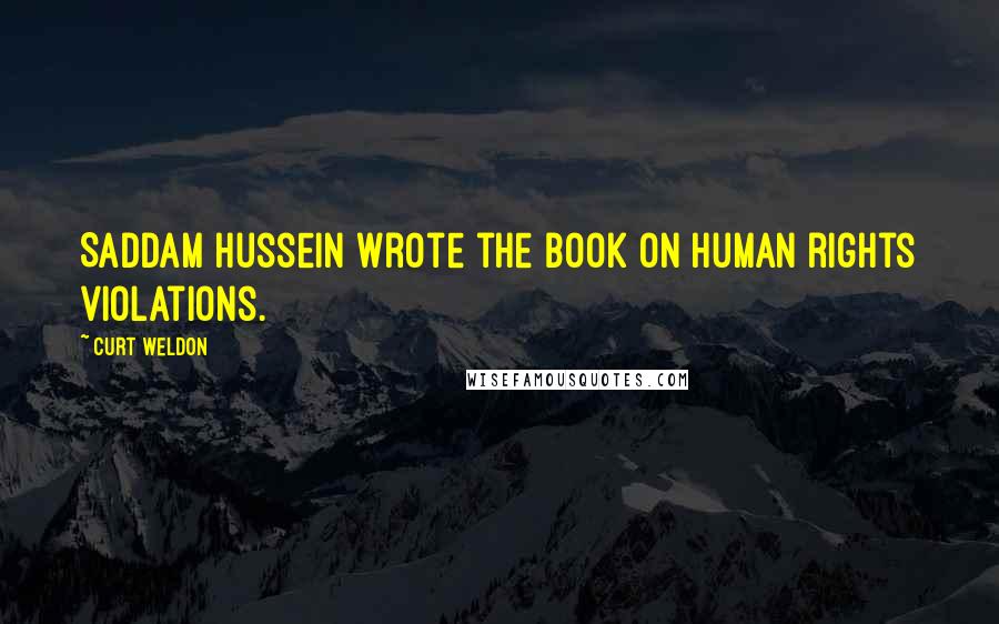 Curt Weldon Quotes: Saddam Hussein wrote the book on human rights violations.