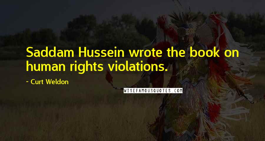 Curt Weldon Quotes: Saddam Hussein wrote the book on human rights violations.