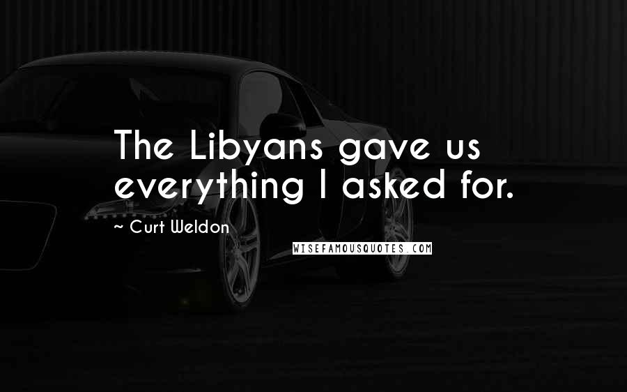 Curt Weldon Quotes: The Libyans gave us everything I asked for.