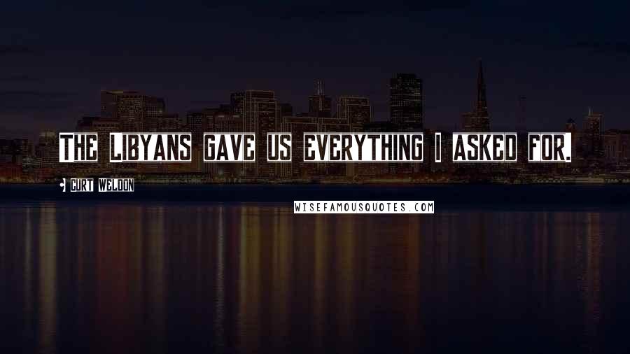 Curt Weldon Quotes: The Libyans gave us everything I asked for.