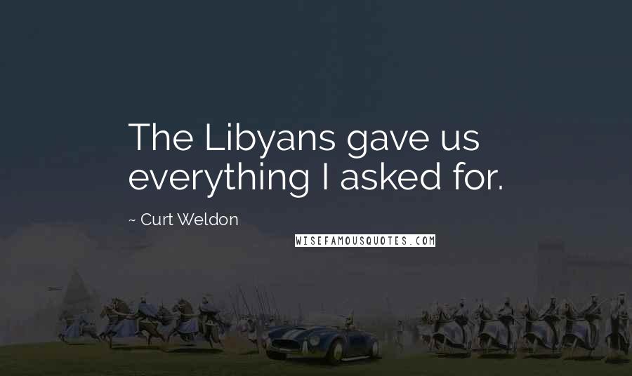 Curt Weldon Quotes: The Libyans gave us everything I asked for.