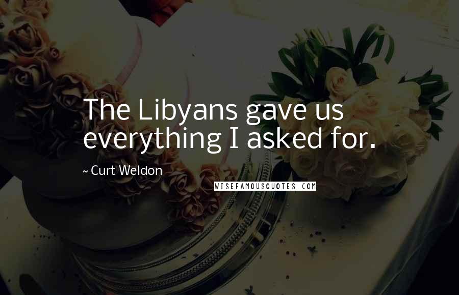 Curt Weldon Quotes: The Libyans gave us everything I asked for.