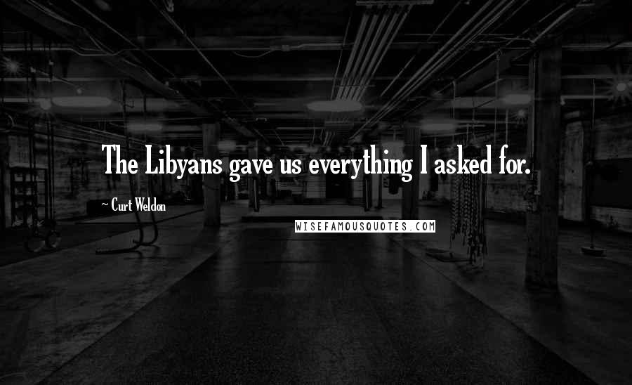 Curt Weldon Quotes: The Libyans gave us everything I asked for.