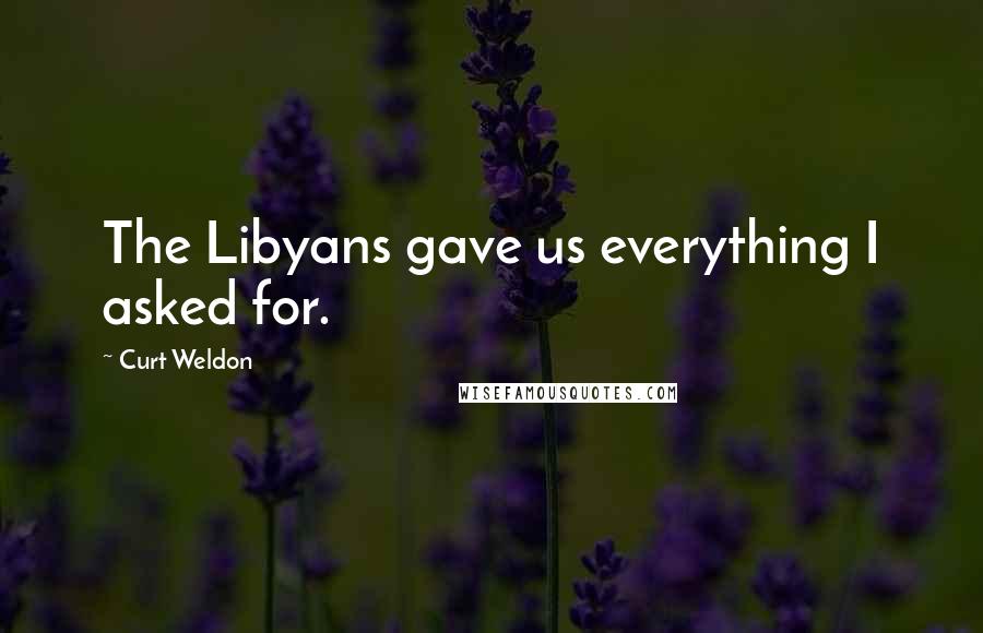 Curt Weldon Quotes: The Libyans gave us everything I asked for.