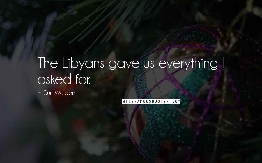 Curt Weldon Quotes: The Libyans gave us everything I asked for.