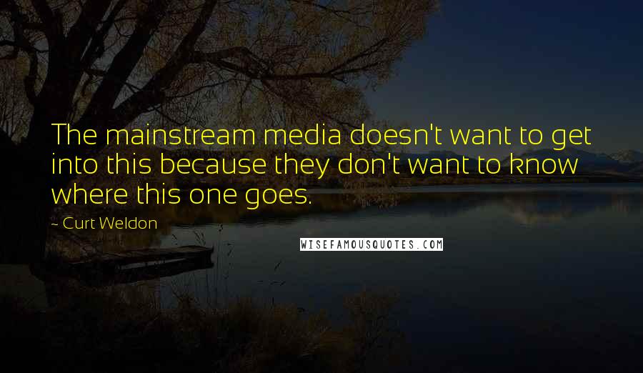 Curt Weldon Quotes: The mainstream media doesn't want to get into this because they don't want to know where this one goes.