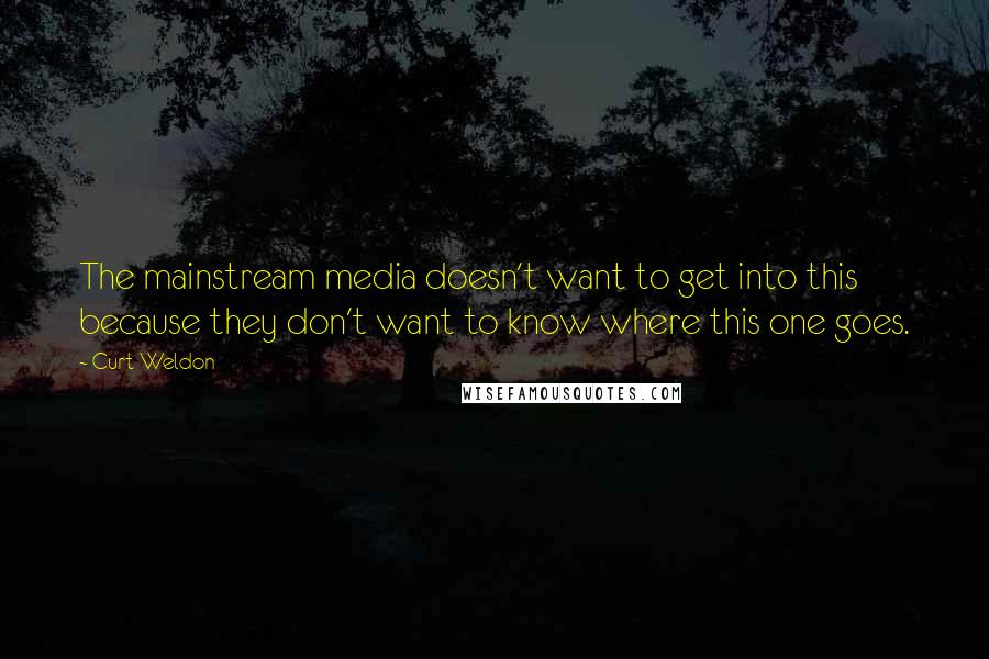 Curt Weldon Quotes: The mainstream media doesn't want to get into this because they don't want to know where this one goes.