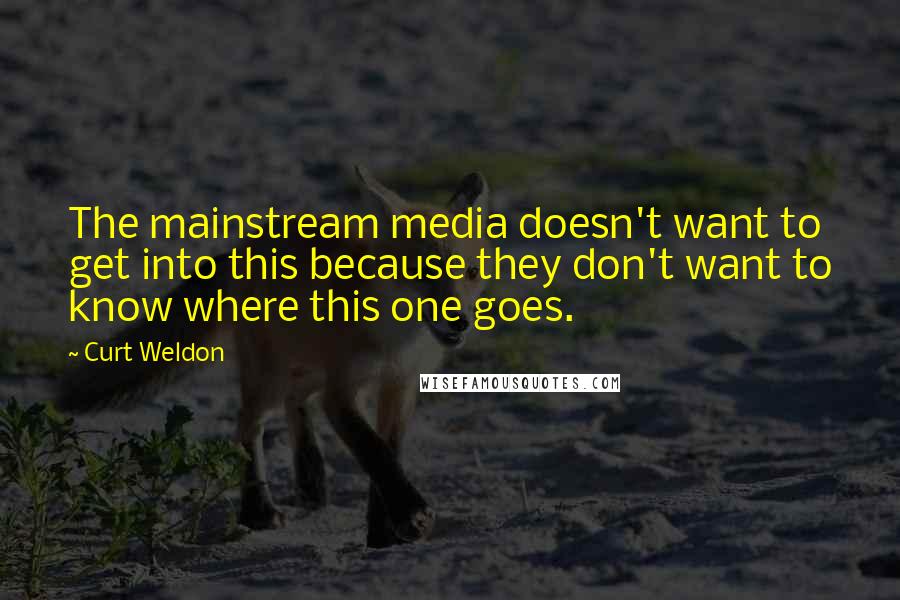 Curt Weldon Quotes: The mainstream media doesn't want to get into this because they don't want to know where this one goes.