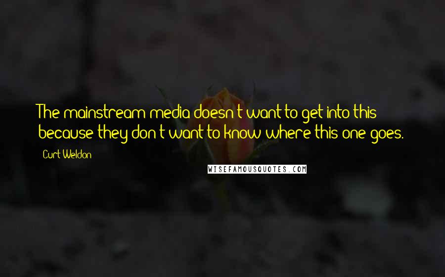 Curt Weldon Quotes: The mainstream media doesn't want to get into this because they don't want to know where this one goes.