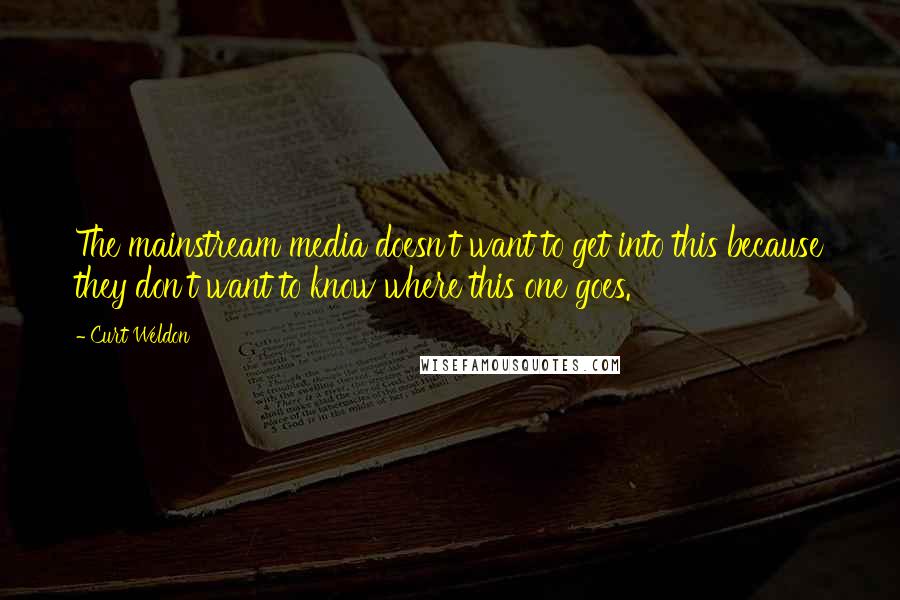 Curt Weldon Quotes: The mainstream media doesn't want to get into this because they don't want to know where this one goes.