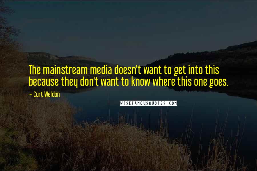 Curt Weldon Quotes: The mainstream media doesn't want to get into this because they don't want to know where this one goes.