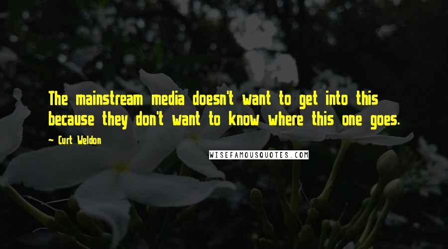 Curt Weldon Quotes: The mainstream media doesn't want to get into this because they don't want to know where this one goes.