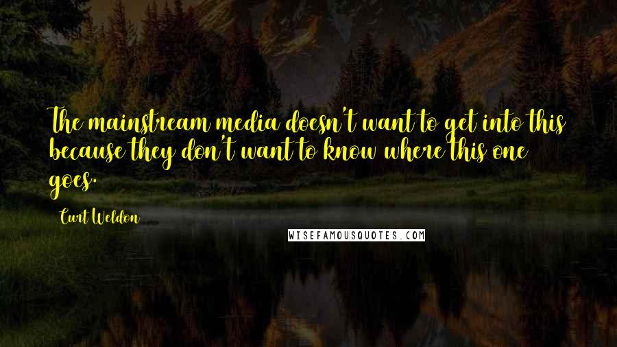 Curt Weldon Quotes: The mainstream media doesn't want to get into this because they don't want to know where this one goes.