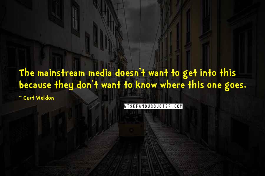 Curt Weldon Quotes: The mainstream media doesn't want to get into this because they don't want to know where this one goes.