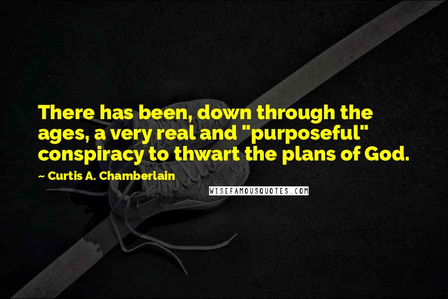 Curtis A. Chamberlain Quotes: There has been, down through the ages, a very real and "purposeful" conspiracy to thwart the plans of God.