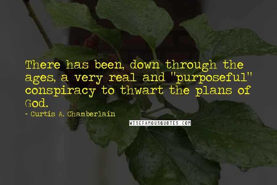 Curtis A. Chamberlain Quotes: There has been, down through the ages, a very real and "purposeful" conspiracy to thwart the plans of God.