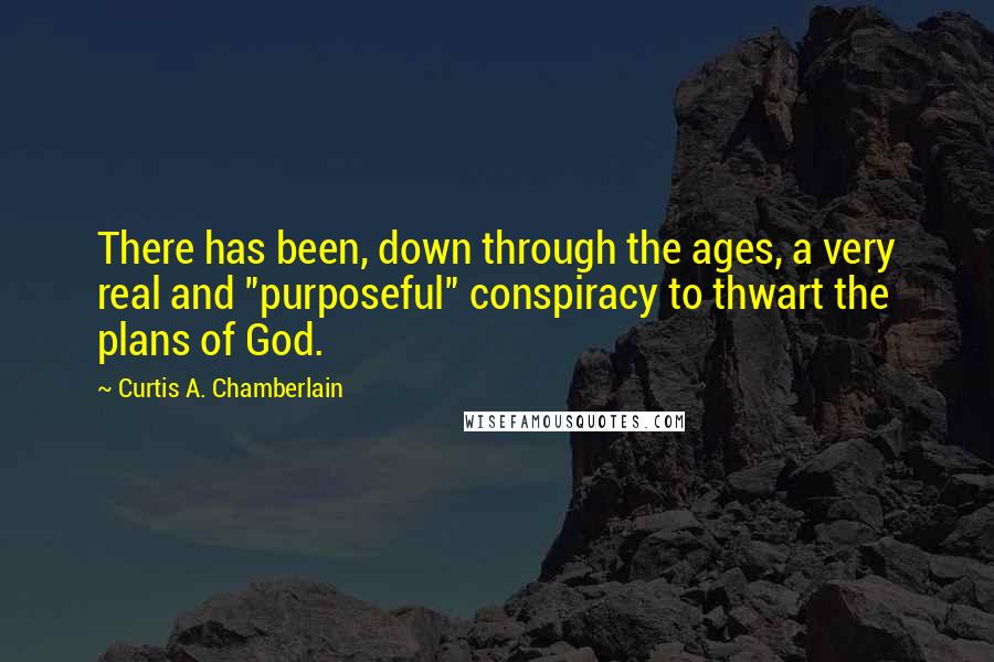 Curtis A. Chamberlain Quotes: There has been, down through the ages, a very real and "purposeful" conspiracy to thwart the plans of God.