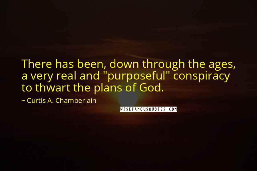 Curtis A. Chamberlain Quotes: There has been, down through the ages, a very real and "purposeful" conspiracy to thwart the plans of God.