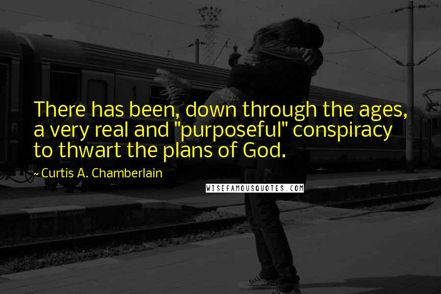 Curtis A. Chamberlain Quotes: There has been, down through the ages, a very real and "purposeful" conspiracy to thwart the plans of God.