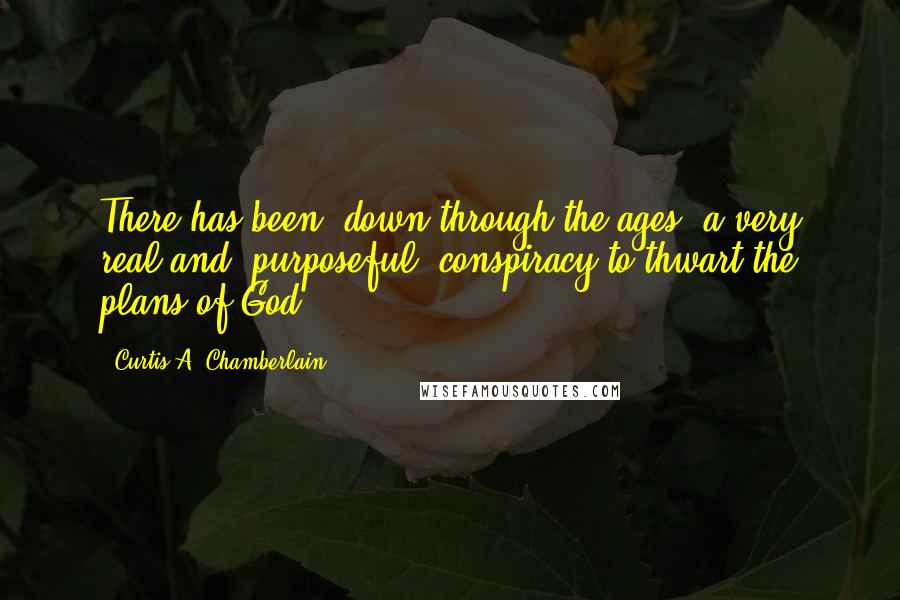 Curtis A. Chamberlain Quotes: There has been, down through the ages, a very real and "purposeful" conspiracy to thwart the plans of God.