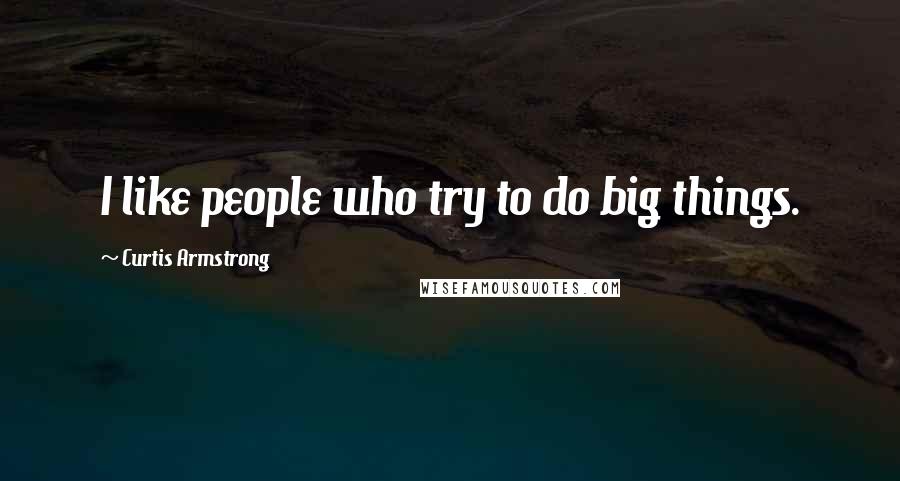 Curtis Armstrong Quotes: I like people who try to do big things.