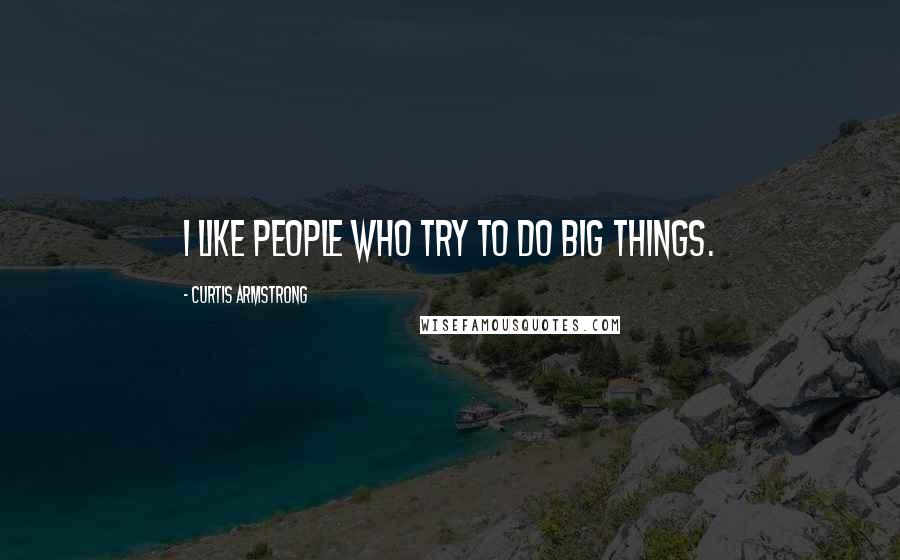 Curtis Armstrong Quotes: I like people who try to do big things.