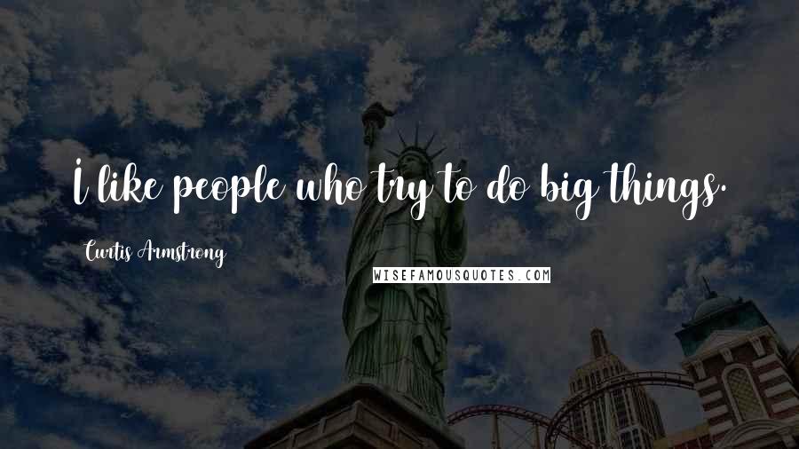 Curtis Armstrong Quotes: I like people who try to do big things.