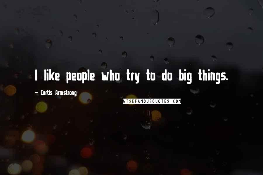 Curtis Armstrong Quotes: I like people who try to do big things.