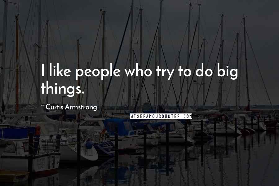 Curtis Armstrong Quotes: I like people who try to do big things.