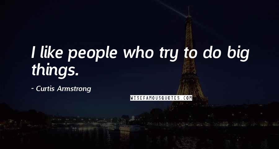 Curtis Armstrong Quotes: I like people who try to do big things.