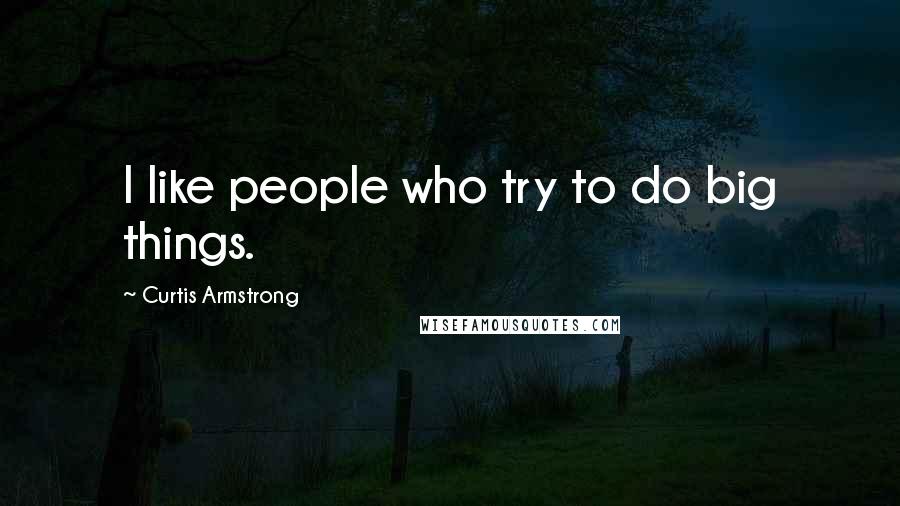 Curtis Armstrong Quotes: I like people who try to do big things.