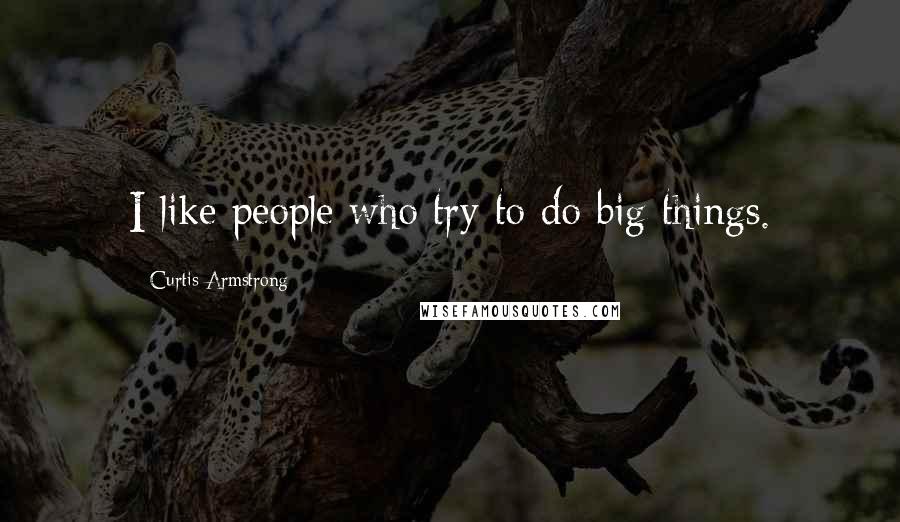 Curtis Armstrong Quotes: I like people who try to do big things.