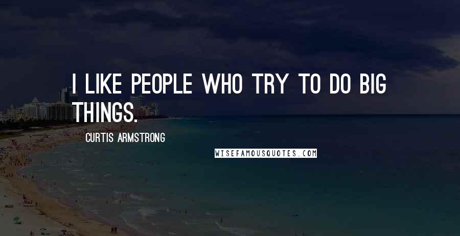 Curtis Armstrong Quotes: I like people who try to do big things.