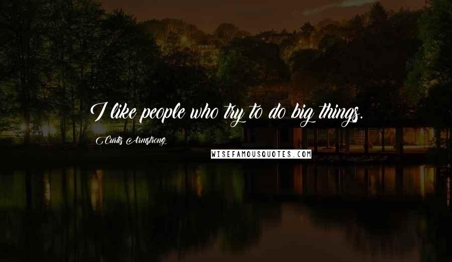 Curtis Armstrong Quotes: I like people who try to do big things.