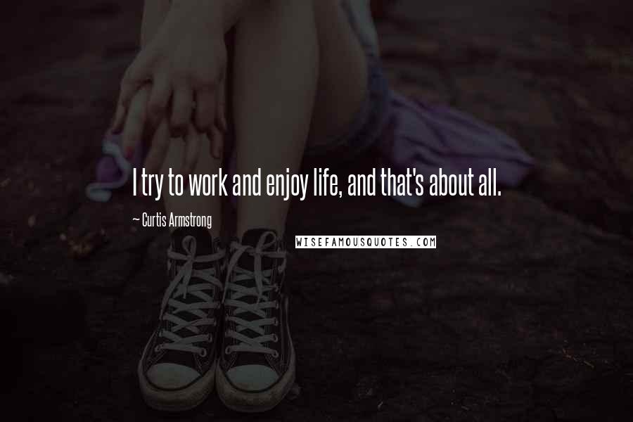 Curtis Armstrong Quotes: I try to work and enjoy life, and that's about all.