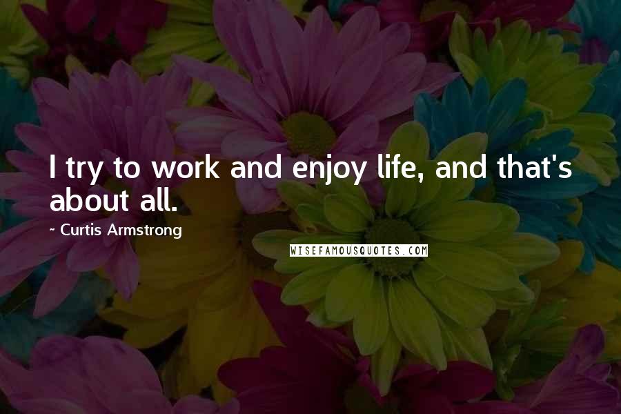 Curtis Armstrong Quotes: I try to work and enjoy life, and that's about all.