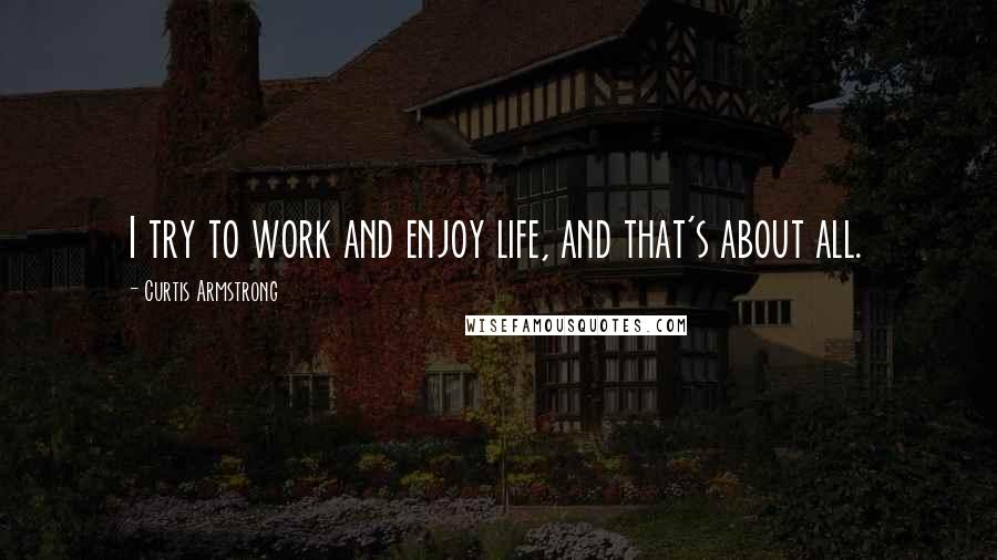 Curtis Armstrong Quotes: I try to work and enjoy life, and that's about all.