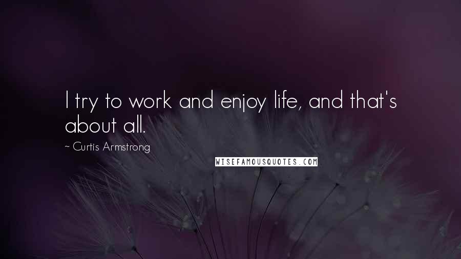 Curtis Armstrong Quotes: I try to work and enjoy life, and that's about all.