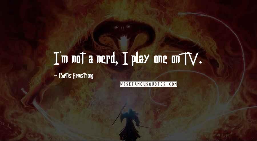 Curtis Armstrong Quotes: I'm not a nerd, I play one on TV.