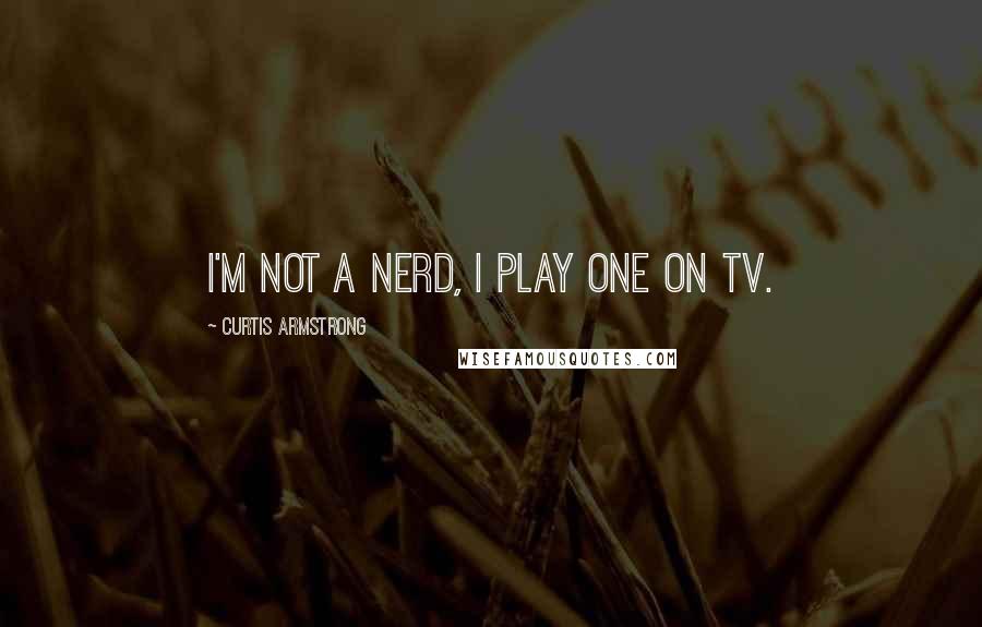 Curtis Armstrong Quotes: I'm not a nerd, I play one on TV.