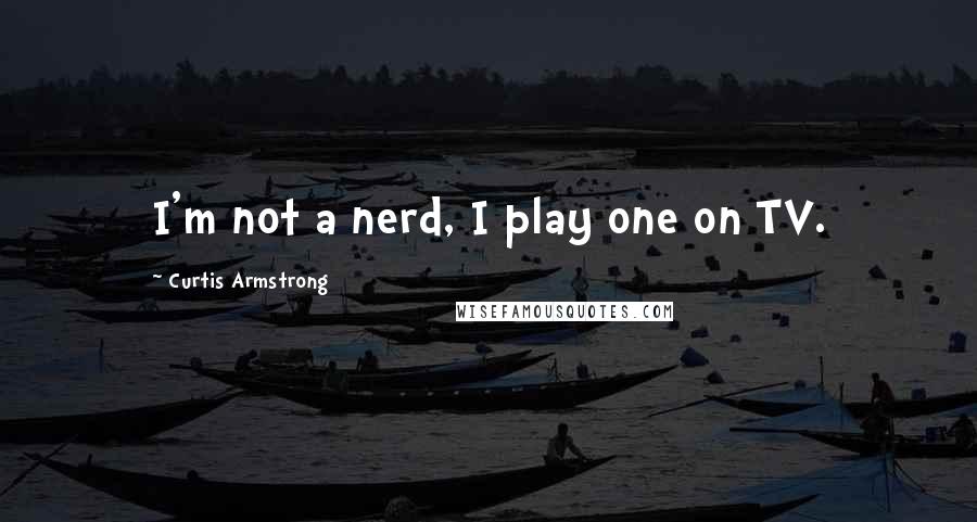 Curtis Armstrong Quotes: I'm not a nerd, I play one on TV.