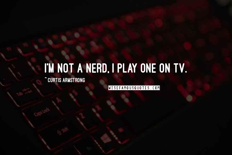 Curtis Armstrong Quotes: I'm not a nerd, I play one on TV.