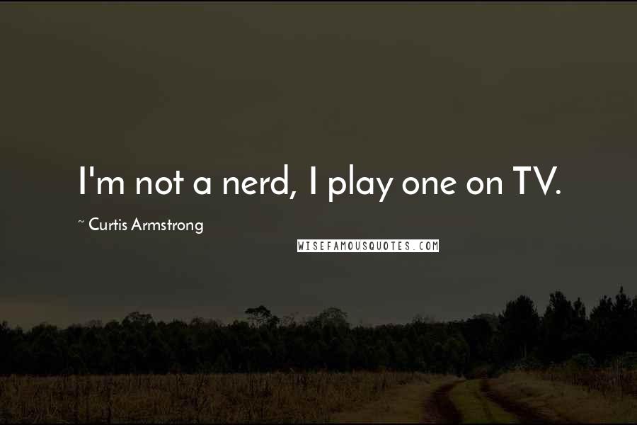 Curtis Armstrong Quotes: I'm not a nerd, I play one on TV.