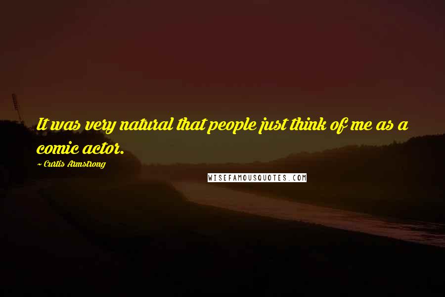 Curtis Armstrong Quotes: It was very natural that people just think of me as a comic actor.