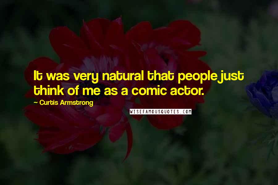 Curtis Armstrong Quotes: It was very natural that people just think of me as a comic actor.