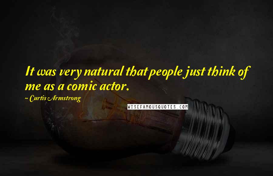 Curtis Armstrong Quotes: It was very natural that people just think of me as a comic actor.