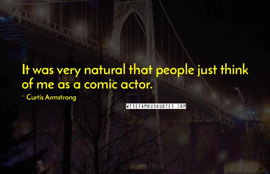 Curtis Armstrong Quotes: It was very natural that people just think of me as a comic actor.